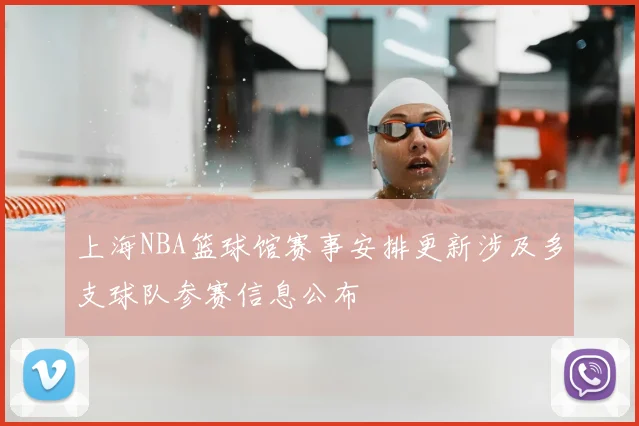 上海NBA篮球馆赛事安排更新涉及多支球队参赛信息公布