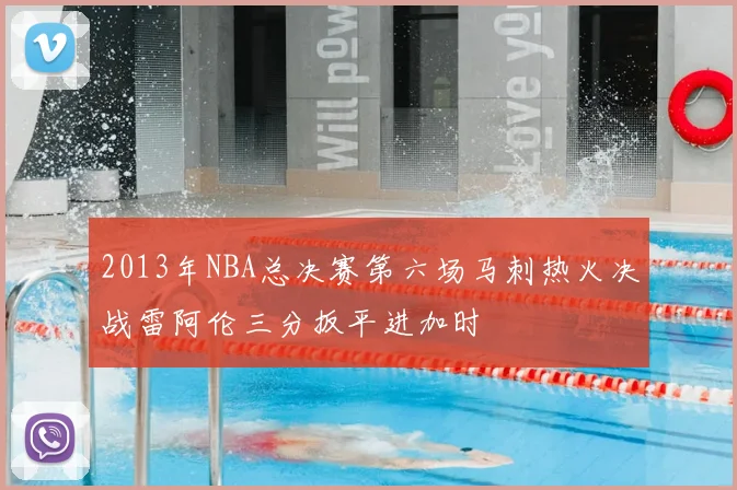 2013年NBA总决赛第六场马刺热火决战雷阿伦三分扳平进加时
