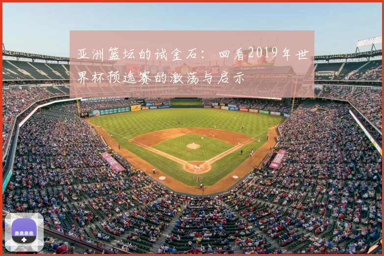 亚洲篮坛的试金石：回看2019年世界杯预选赛的激荡与启示
