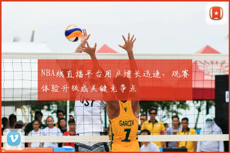 NBA线直播平台用户增长迅速，观赛体验升级成关键竞争点