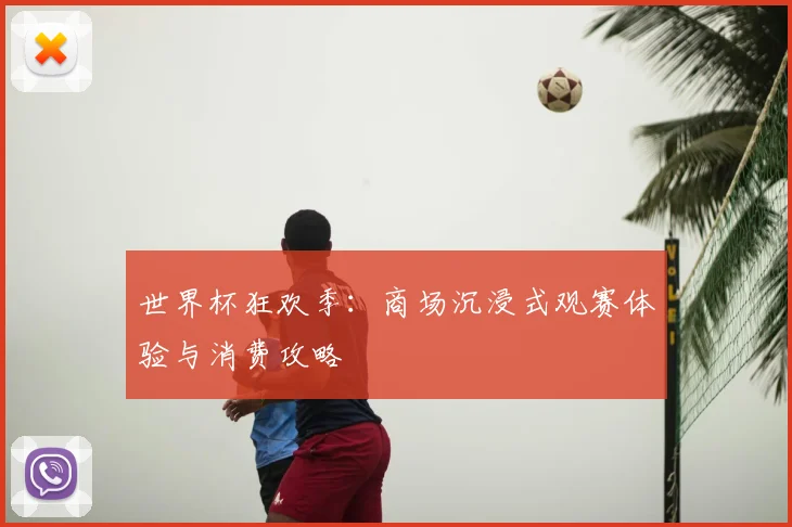 世界杯狂欢季：商场沉浸式观赛体验与消费攻略