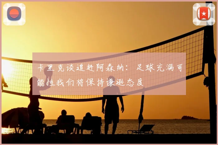 卡里克谈追赶阿森纳：足球充满可能性我们将保持谦逊态度