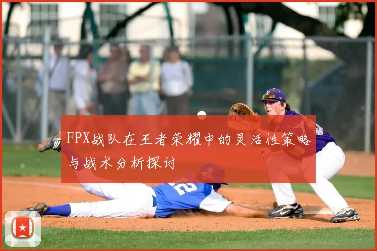 FPX战队在王者荣耀中的灵活性策略与战术分析探讨