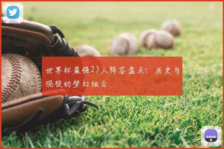 世界杯最强23人阵容盘点：历史与现役的梦幻组合