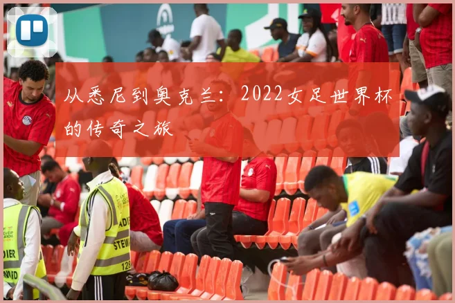 从悉尼到奥克兰：2022女足世界杯的传奇之旅