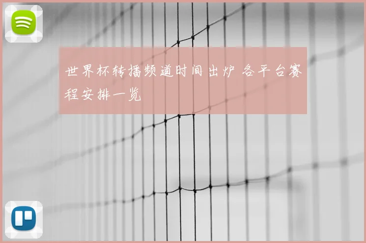 世界杯转播频道时间出炉 各平台赛程安排一览