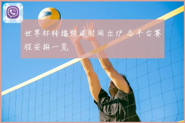 世界杯转播频道时间出炉 各平台赛程安排一览