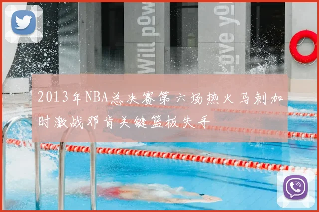 2013年NBA总决赛第六场热火马刺加时激战邓肯关键篮板失手