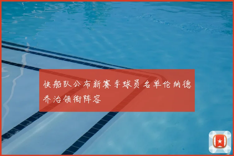 快船队公布新赛季球员名单伦纳德乔治领衔阵容