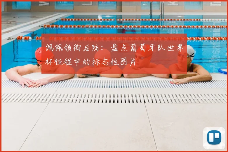 佩佩领衔后防：盘点葡萄牙队世界杯征程中的标志性图片