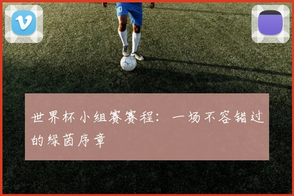世界杯小组赛赛程：一场不容错过的绿茵序章