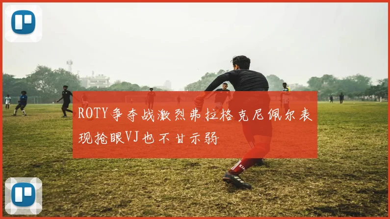 ROTY争夺战激烈弗拉格克尼佩尔表现抢眼VJ也不甘示弱