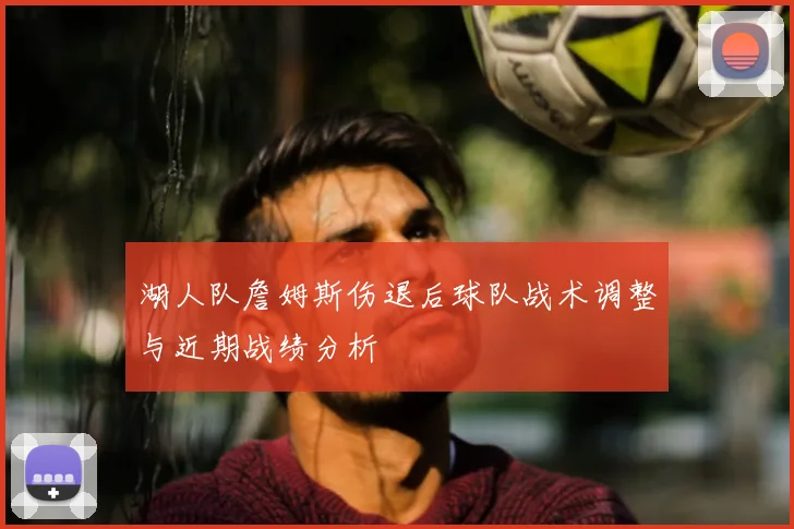湖人队詹姆斯伤退后球队战术调整与近期战绩分析