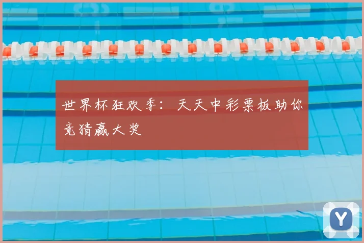 世界杯狂欢季：天天中彩票板助你竞猜赢大奖