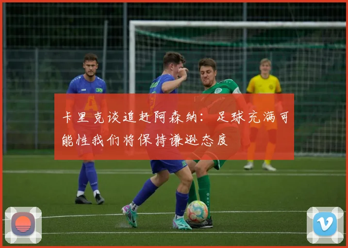 卡里克谈追赶阿森纳：足球充满可能性我们将保持谦逊态度