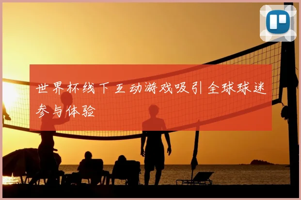 世界杯线下互动游戏吸引全球球迷参与体验