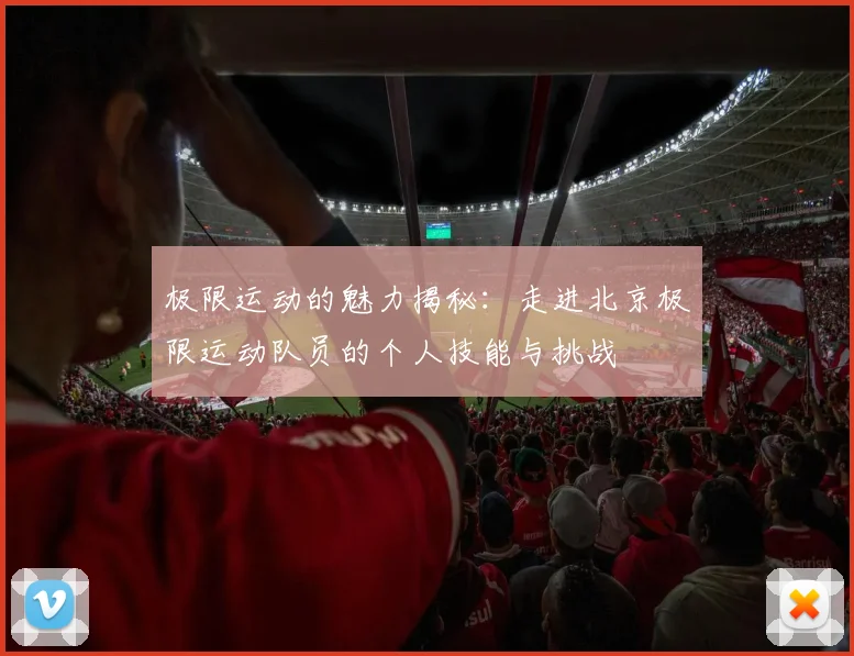 极限运动的魅力揭秘：走进北京极限运动队员的个人技能与挑战