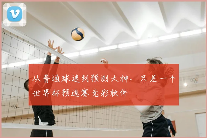 从普通球迷到预测大神，只差一个世界杯预选赛竞彩软件