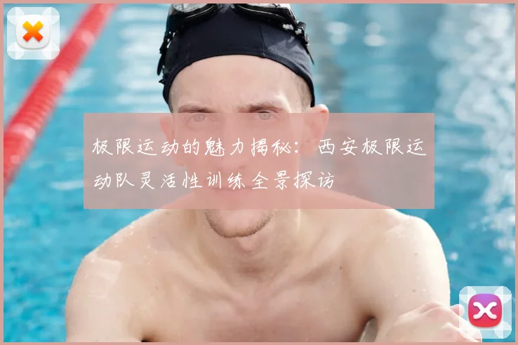 极限运动的魅力揭秘：西安极限运动队灵活性训练全景探访