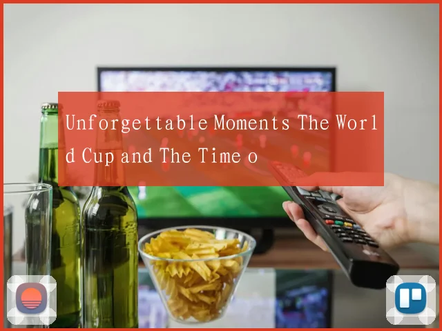 Unforgettable Moments The World Cup and The Time o