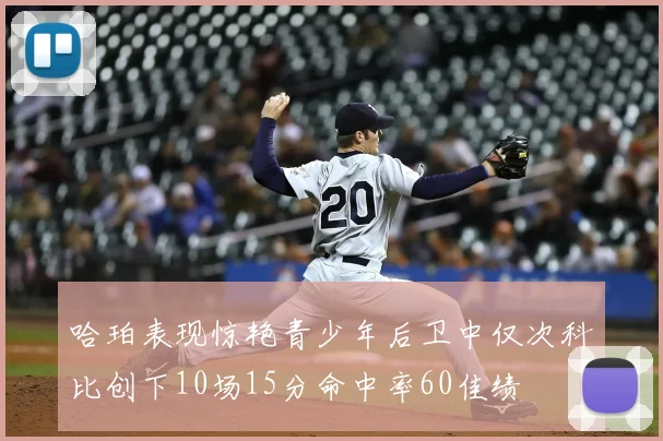 哈珀表现惊艳青少年后卫中仅次科比创下10场15分命中率60佳绩