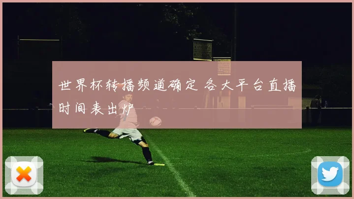 世界杯转播频道确定 各大平台直播时间表出炉