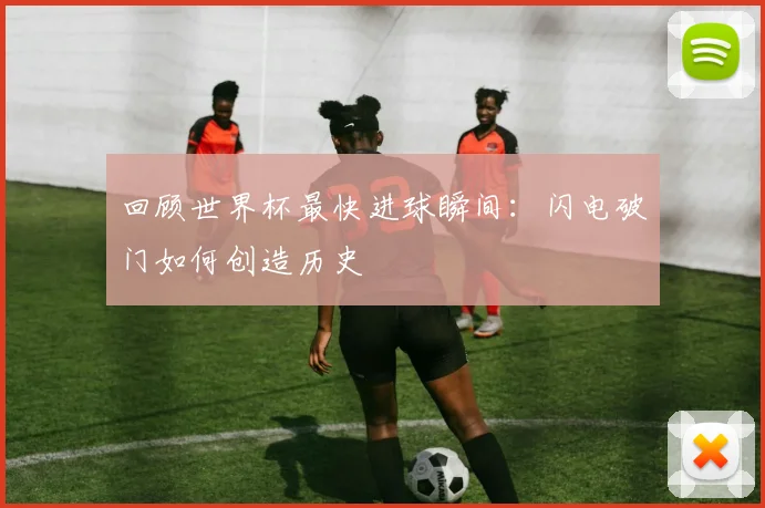回顾世界杯最快进球瞬间：闪电破门如何创造历史