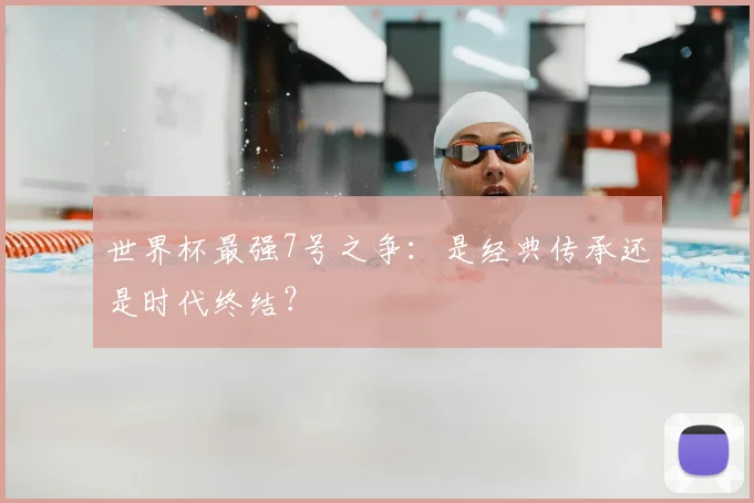 世界杯最强7号之争：是经典传承还是时代终结？