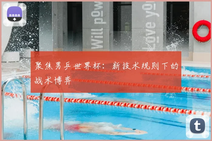 聚焦男乒世界杯：新技术规则下的战术博弈