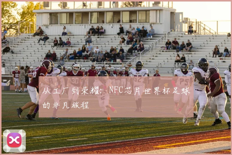 从工厂到荣耀：NFC芯片世界杯足球的非凡旅程