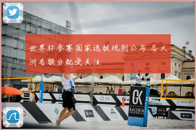 世界杯参赛国家选拔规则公布 各大洲名额分配受关注