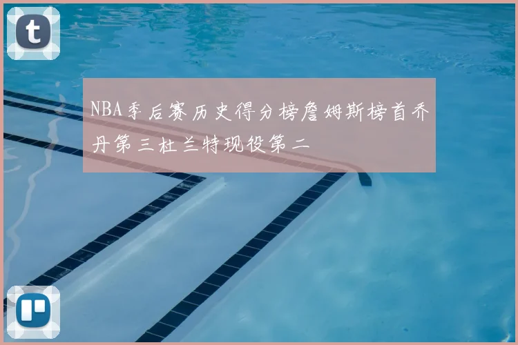 NBA季后赛历史得分榜詹姆斯榜首乔丹第三杜兰特现役第二