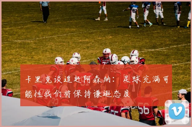 卡里克谈追赶阿森纳：足球充满可能性我们将保持谦逊态度
