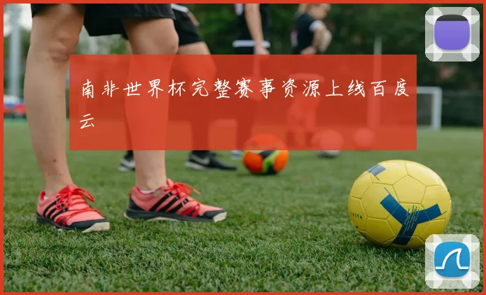 南非世界杯完整赛事资源上线百度云