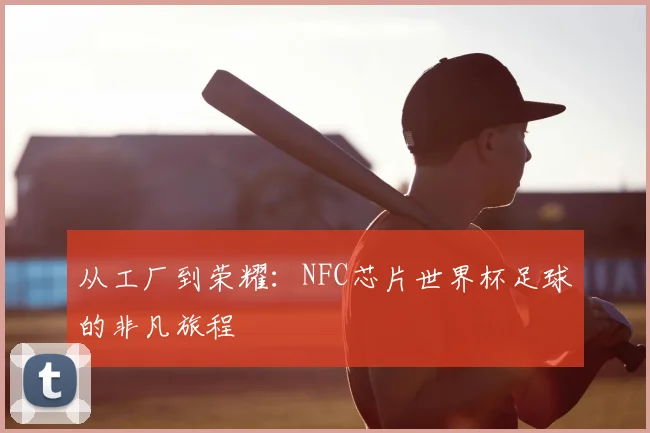 从工厂到荣耀：NFC芯片世界杯足球的非凡旅程