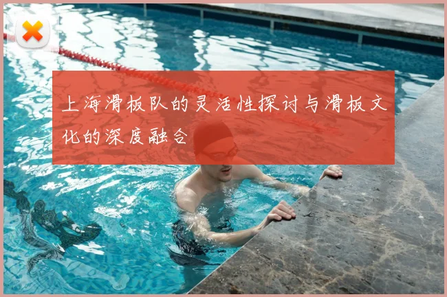 上海滑板队的灵活性探讨与滑板文化的深度融合
