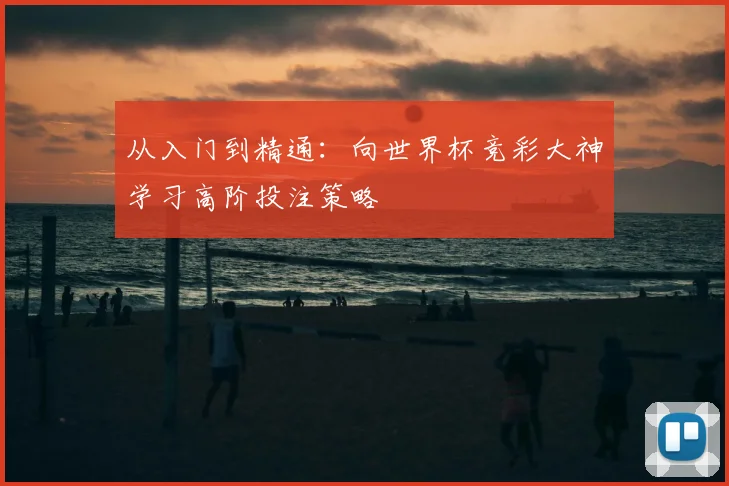 从入门到精通：向世界杯竞彩大神学习高阶投注策略