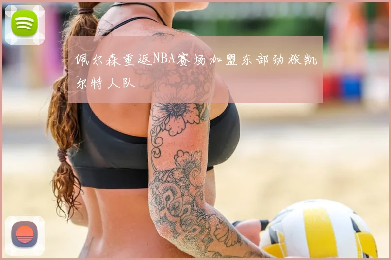 佩尔森重返NBA赛场加盟东部劲旅凯尔特人队