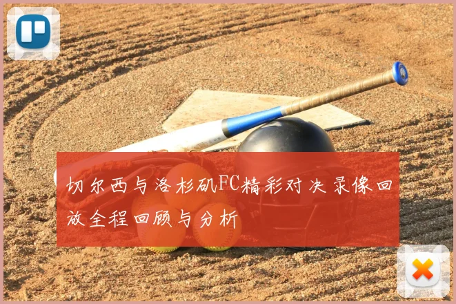 切尔西与洛杉矶FC精彩对决录像回放全程回顾与分析