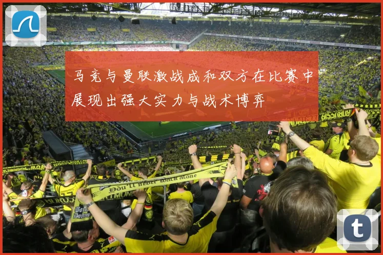 马竞与曼联激战成和双方在比赛中展现出强大实力与战术博弈