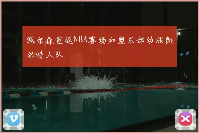 佩尔森重返NBA赛场加盟东部劲旅凯尔特人队
