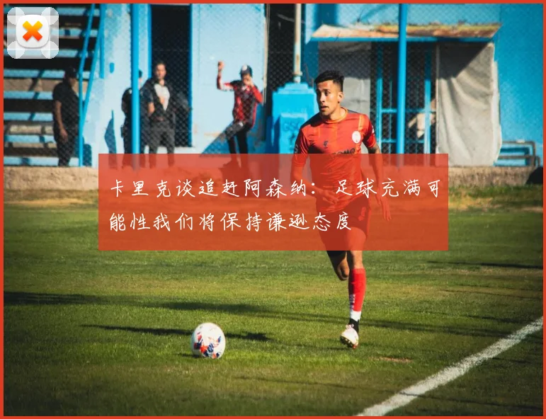 卡里克谈追赶阿森纳：足球充满可能性我们将保持谦逊态度