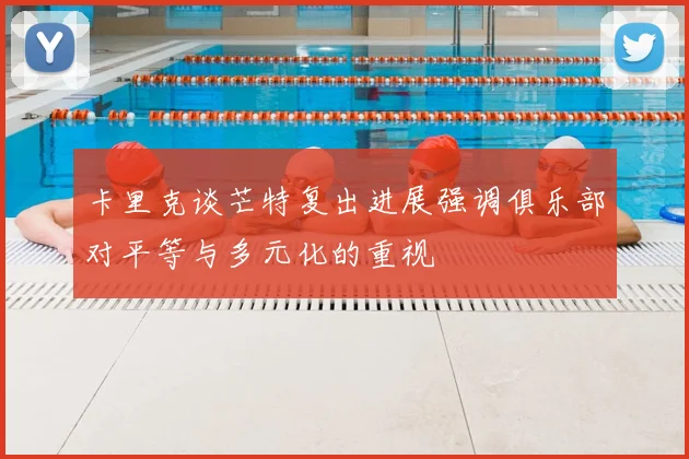 卡里克谈芒特复出进展强调俱乐部对平等与多元化的重视