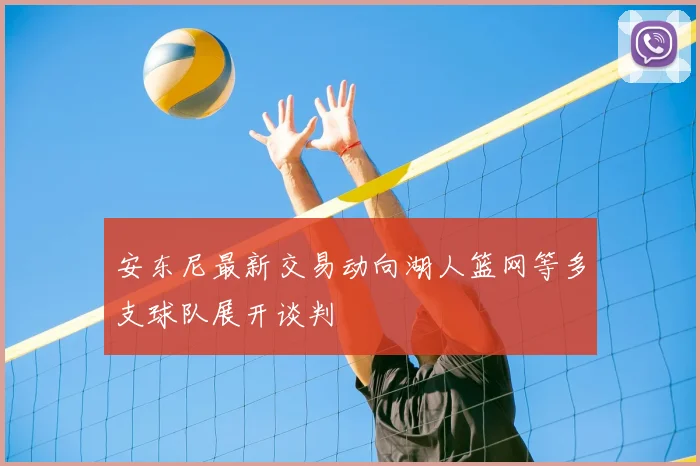 安东尼最新交易动向湖人篮网等多支球队展开谈判