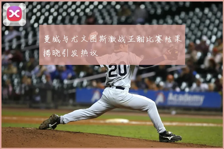 曼城与尤文图斯激战正酣比赛结果揭晓引发热议