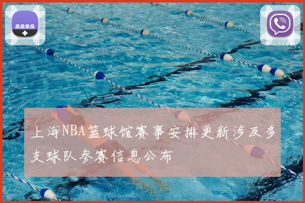 上海NBA篮球馆赛事安排更新涉及多支球队参赛信息公布