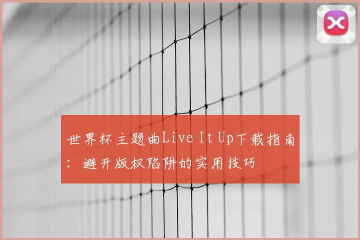 世界杯主题曲Live It Up下载指南：避开版权陷阱的实用技巧