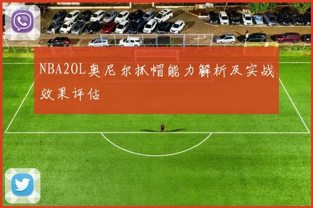 NBA2OL奥尼尔抓帽能力解析及实战效果评估