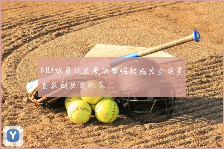NBA球员从发展联盟崛起成为全明星首发创历史纪录