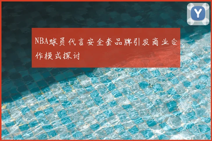 NBA球员代言安全套品牌引发商业合作模式探讨